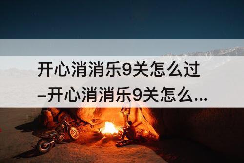 开心消消乐9关怎么过-开心消消乐9关怎么过图解法