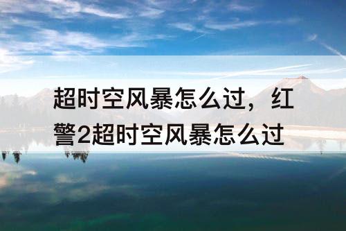 超时空风暴怎么过，红警2超时空风暴怎么过