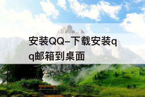 安装QQ-下载安装qq邮箱到桌面