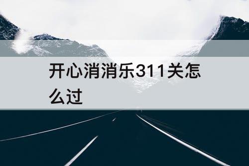 开心消消乐311关怎么过