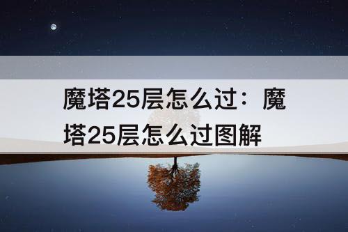 魔塔25层怎么过：魔塔25层怎么过图解