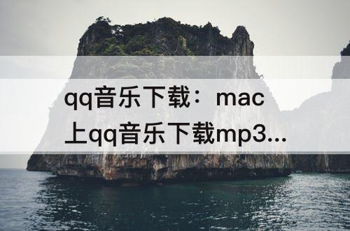 qq音乐下载：mac上qq音乐下载mp3格式