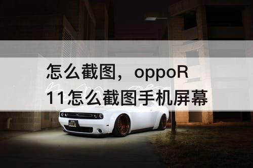 怎么截图，oppoR11怎么截图手机屏幕