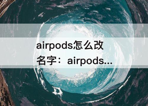 airpods怎么改名字：airpods怎么改名字13