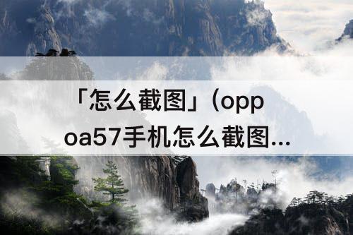 「怎么截图」(oppoa57手机怎么截图全屏)