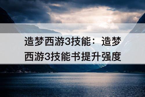 造梦西游3技能：造梦西游3技能书提升强度