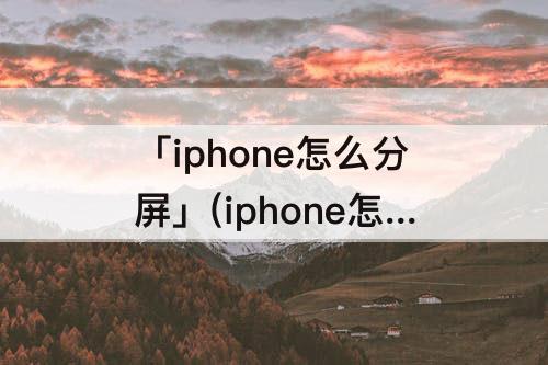 「iphone怎么分屏」(iphone怎么分屏浏览)