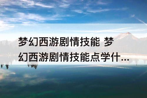 梦幻西游剧情技能 梦幻西游剧情技能点学什么好