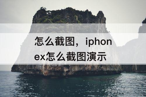 怎么截图，iphonex怎么截图演示