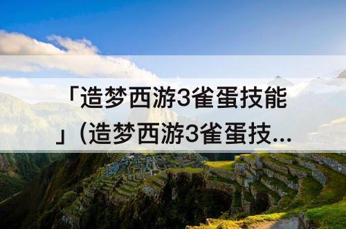 「造梦西游3雀蛋技能」(造梦西游3雀蛋技能演示)