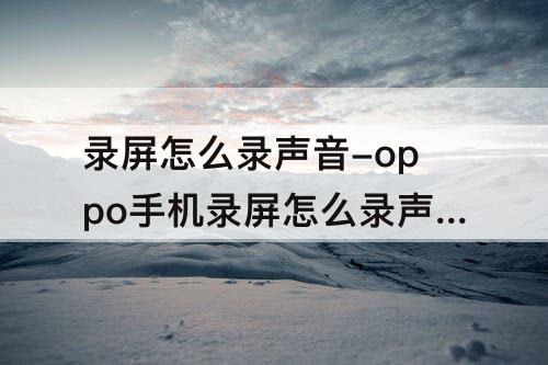 录屏怎么录声音-oppo手机录屏怎么录声音