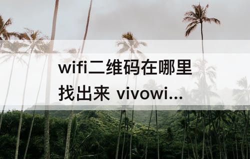 wifi二维码在哪里找出来 vivowifi二维码在哪里找出来