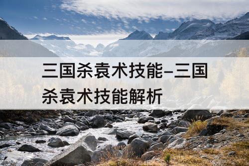 三国杀袁术技能-三国杀袁术技能解析