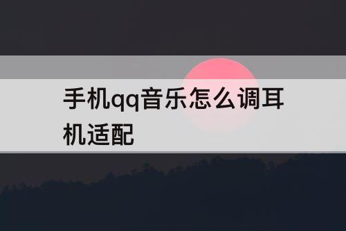 手机qq音乐怎么调耳机适配