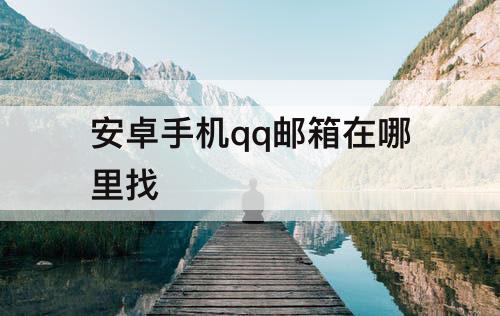 安卓手机qq邮箱在哪里找
