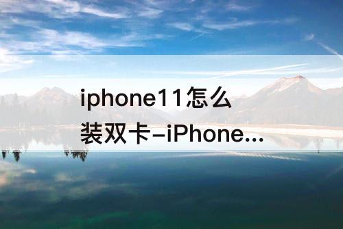 iphone11怎么装双卡-iPhone11怎么装双卡双待