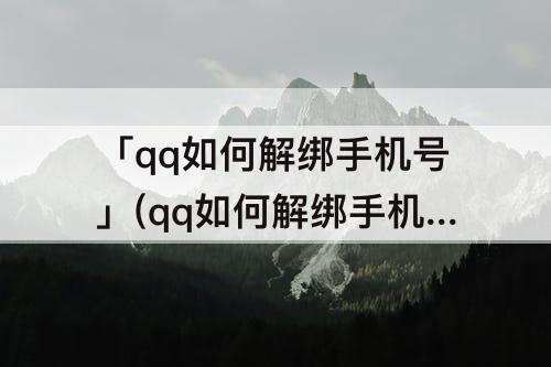 「qq如何解绑手机号」(qq如何解绑手机号码手机丢了)