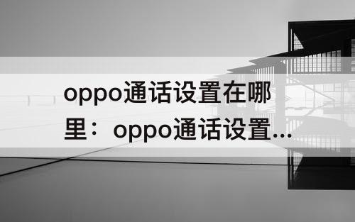 oppo通话设置在哪里：oppo通话设置在哪里设置