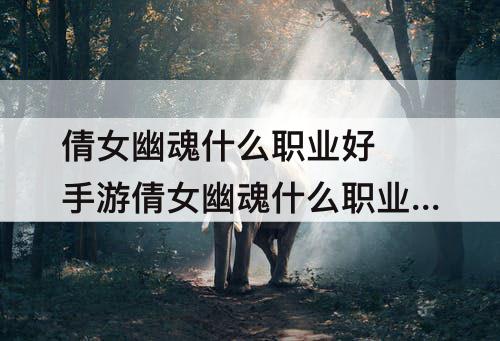 倩女幽魂什么职业好 手游倩女幽魂什么职业好
