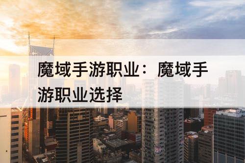魔域手游职业：魔域手游职业选择