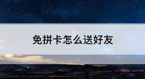 免拼卡怎么送好友