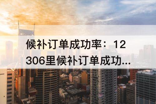 候补订单成功率：12306里候补订单成功率