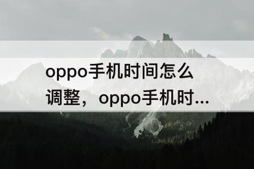oppo手机时间怎么调整，oppo手机时间怎么调整格式