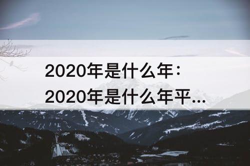 2020年是什么年：2020年是什么年平年
