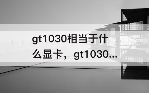 gt1030相当于什么显卡，gt1030相当于什么显卡能玩lol吗