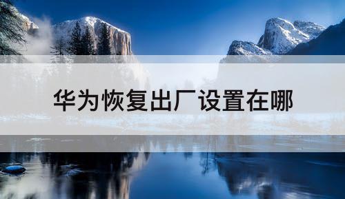 华为恢复出厂设置在哪