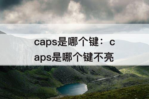 caps是哪个键：caps是哪个键不亮