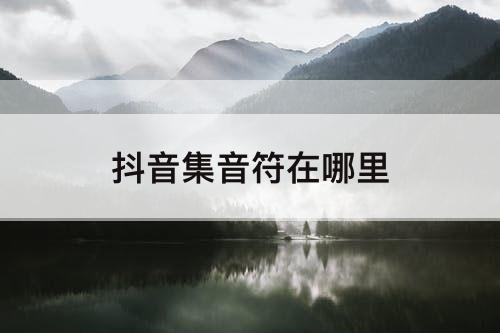 抖音集音符在哪里
