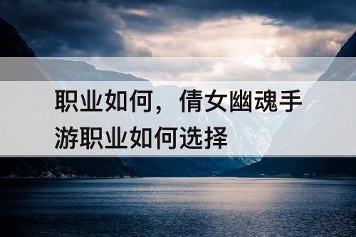 职业如何，倩女幽魂手游职业如何选择