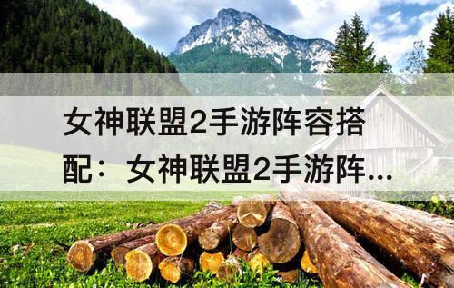 女神联盟2手游阵容搭配：女神联盟2手游阵容搭配整理解析攻略