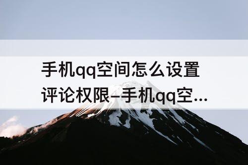 手机qq空间怎么设置评论权限-手机qq空间怎么设置评论权限只有自己知道