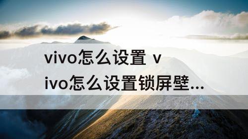 vivo怎么设置 vivo怎么设置锁屏壁纸轮播