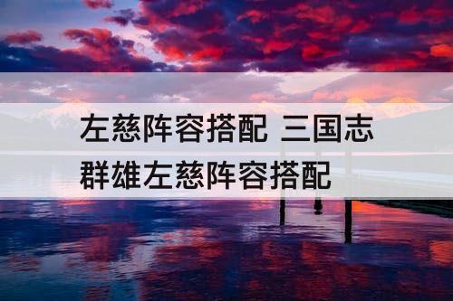 左慈阵容搭配 三国志群雄左慈阵容搭配