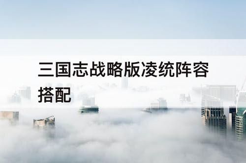 三国志战略版凌统阵容搭配