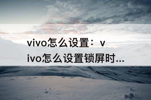 vivo怎么设置：vivo怎么设置锁屏时间永不关