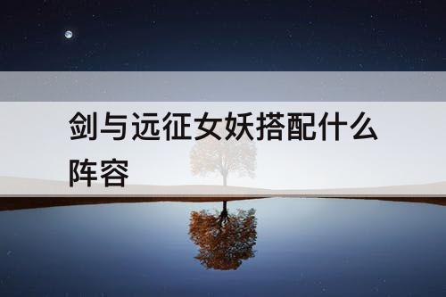 剑与远征女妖搭配什么阵容