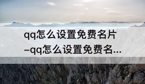 qq怎么设置免费名片-qq怎么设置免费名片背景