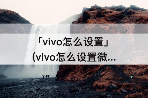 「vivo怎么设置」(vivo怎么设置微信背景图)