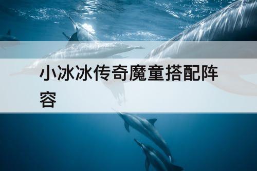 小冰冰传奇魔童搭配阵容