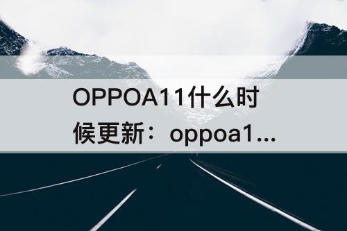 OPPOA11什么时候更新：oppoa11什么时候更新安卓11