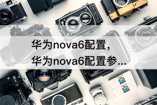 华为nova6配置，华为nova6配置参数详情