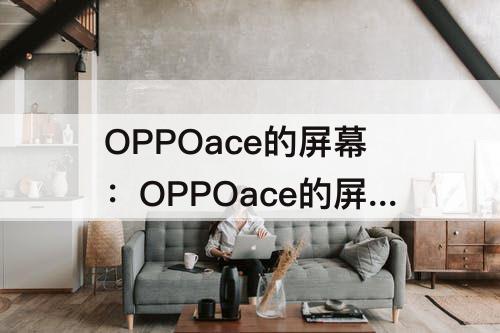 OPPOace的屏幕：OPPOace的屏幕刷新率