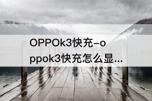 OPPOk3快充-oppok3快充怎么显示