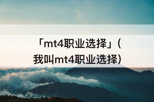 「mt4职业选择」(我叫mt4职业选择)