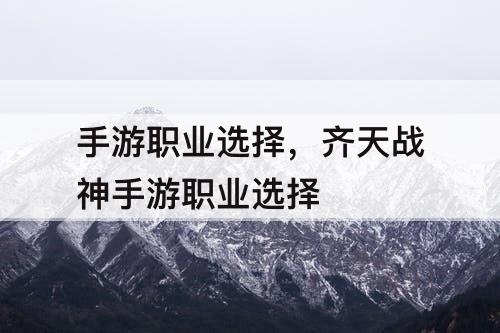 手游职业选择，齐天战神手游职业选择