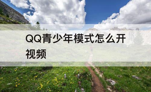 QQ青少年模式怎么开视频
